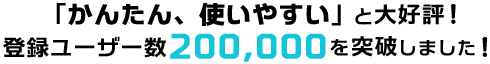 「かんたん、使いやすい」と大好評！登録ユーザー数160,000人を突破しました！
