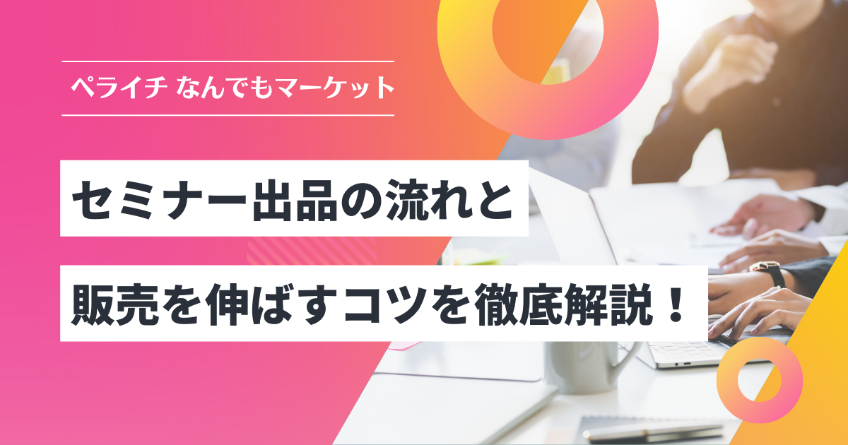 ペライチ なんでもマーケットでセミナーを出品したい! 出品の流れと注意点、販売数を伸ばすコツを徹底解説