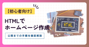 ホームページ作成をHTMLで行う方法【初心者向け】公開までの手順を徹底