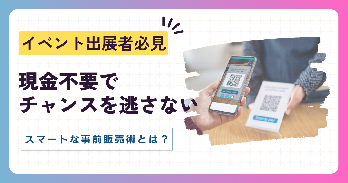 イベント出展者さんへ!"また今度"をなくす、スマホで事前決済のススメ