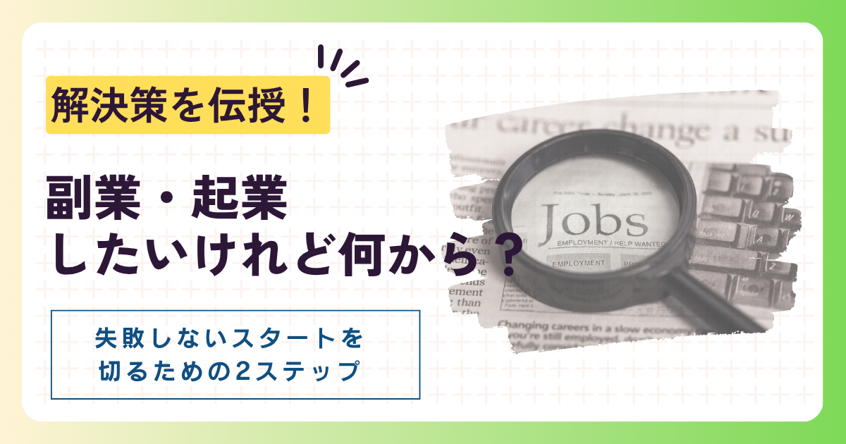 「副業・起業したいけれど何から？」を解決！失敗しないスタートを切るための2ステップ