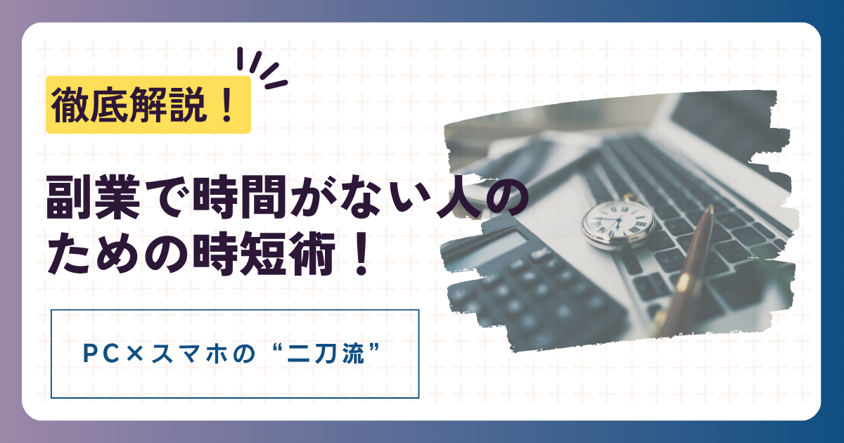 副業で時間がない人のための時短術!PC×スマホの“二刀流”を徹底解説