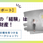 【開催レポート】あなたの「経験」は最高の財産！自分だけのビジネスの種を見つける「棚卸しワークショップ」